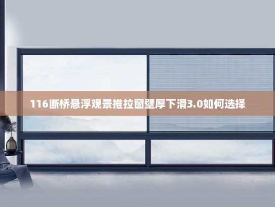 116断桥悬浮观景推拉窗壁厚下滑3.0如何选择