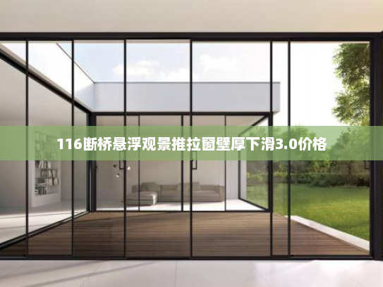 116断桥悬浮观景推拉窗壁厚下滑3.0价格