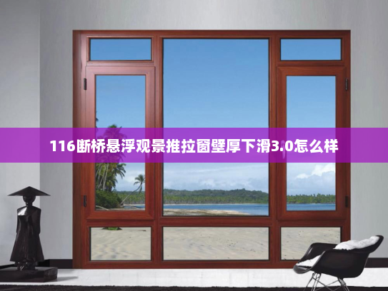 116断桥悬浮观景推拉窗壁厚下滑3.0怎么样