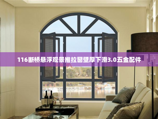 116断桥悬浮观景推拉窗壁厚下滑3.0五金配件