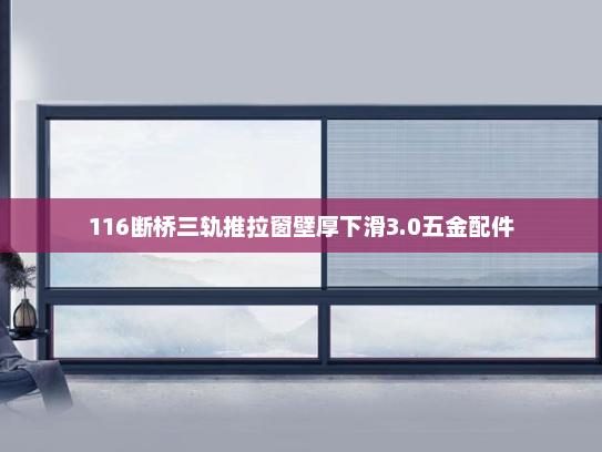 116断桥三轨推拉窗壁厚下滑3.0五金配件
