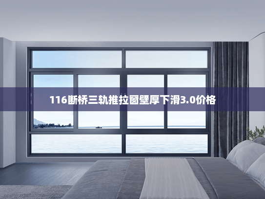116断桥三轨推拉窗壁厚下滑3.0价格