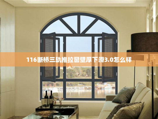 116断桥三轨推拉窗壁厚下滑3.0怎么样