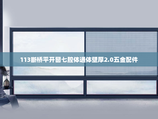 113断桥平开窗七腔体通体壁厚2.0五金配件